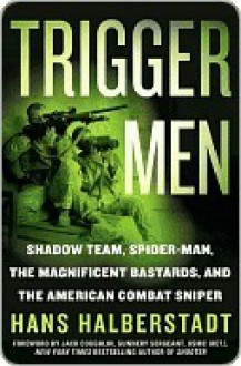 Trigger Men: Shadow Team, Spiderman, the Magnificent Bastards, and the American Combat Sniper - Hans Halberstadt