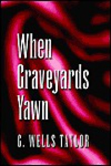 When Graveyards Yawn - G. Wells Taylor