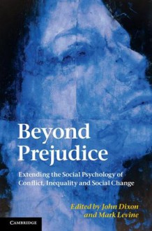 Beyond Prejudice: Extending the Social Psychology of Conflict, Inequality and Social Change - John Dixon, Mark Levine