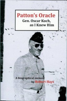 Patton's Oracle: Gen. Oscar Koch, as I Knew Him - Robert Hays