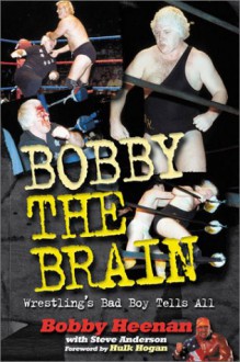 Bobby the Brain: Wrestling's Bad Boy Tells All - Steve Anderson;Bobby Heenan