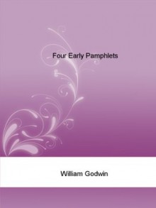 Four Early Pamphlets - William Godwin