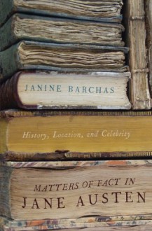 Matters of Fact in Jane Austen: History, Location, and Celebrity - Janine Barchas