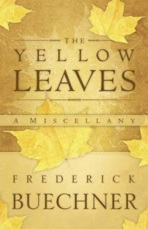 The Yellow Leaves: A Miscellany - Frederick Buechner