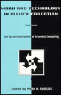 Work and Technology in Higher Education: The Social Construction of Academic Computing - Murrell G. Shields