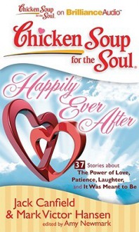 Chicken Soup for the Soul: Happily Ever After: 37 Stories about the Power of Love, Patience, Laughter, and It Was Meant to Be - Jack Canfield, Mark Victor Hansen, Amy Newmark