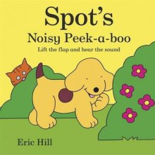 Spot's Noisy Peek-A-Boo: Lift the Flap and Hear the Sound - Eric Hill