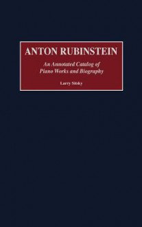 Anton Rubinstein: An Annotated Catalog of Piano Works and Biography - Larry Sitsky