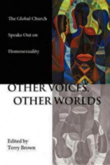 Other Voices, Other Worlds: The Global Church Speaks Out on Homosexuality - Terry Brown