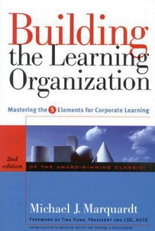 Building the Learning Organization: Mastering the 5 Elements for Corporate Learning - Michael J. Marquardt