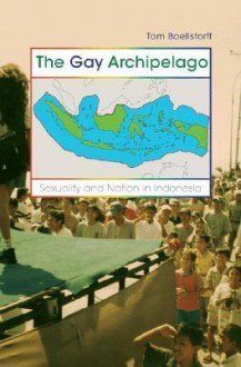 The Gay Archipelago: Sexuality and Nation in Indonesia - Tom Boellstorff