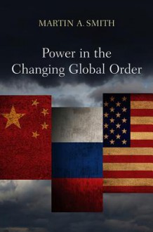 Power in the Changing Global Order: The Us, Russia and China - Martin A. Smith