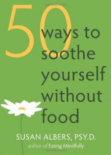 50 Ways to Soothe Yourself Without Food - Susan Albers