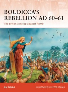 Boudicca's Rebellion AD 60-61: The Britons rise up against Rome - Nic Fields, Peter Dennis