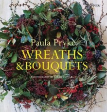 Wreaths & Bouquets - Paula Pryke, Sarah Cuttle