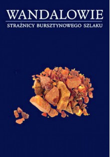 Wandalowie - strażnicy bursztynowego szlaku - Jerzy Strzelczyk, Andrzej Kokowski, Magdalena Mączyńska, Jerzy Kolendo, Wojciech Nowakowski, Wojciech Brzeziński, Christian Leiber, Tomasz Gryżewski, Marcin Juściński, Marta Stasiak-Cyran, Katarzyna Czarnecka, Piotr Łuczkiewicz, Bartosz Kontny, Ludwig vanden Berghe, St