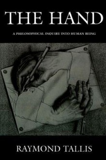 The Hand: A Philosophical Inquiry Into Human Being - Raymond Tallis