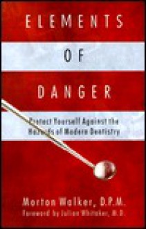 Elements of Danger: Protect Yourself Against the Hazards of Modern Dentistry - Morton Walker, Julian Whitaker