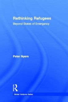 Rethinking Refugees: Beyond States of Emergency - Peter Nyers