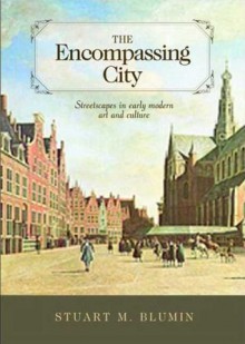 The Encompassing City: Streetscapes in Early Modern Art and Culture - Stuart M. Blumin