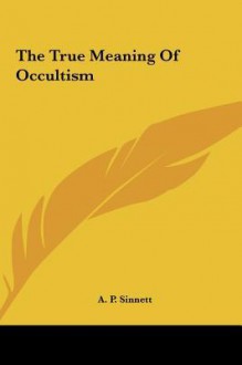 The True Meaning of Occultism - Alfred Percy Sinnett