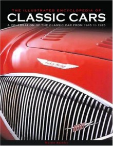 The Illustrated Encyclopedia of Classic Cars: A Celebration of the Classic Car from 1945 to 1985 - Martin Buckley