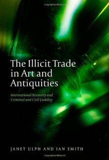 The Illicit Trade in Art and Antiquities: International Recovery and Criminal and Civil Liability - Ulph, Janet Ulph, Ian Smith