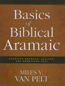 Basics of Biblical Aramaic: Complete Grammar, Lexicon, and Annotated Text - Miles V. Van Pelt