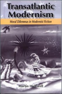 Transatlantic Modernism: Moral Dilemmas in Modernist Fiction - Martin Halliwell