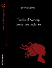 Erzébet Bathory : comtesse sanglante - Sophie Dabat