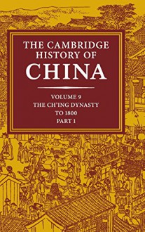 The Cambridge History of China, Vol. 9: The Ch'ing Dynasty, Part 1: To 1800 - Willard J. Peterson