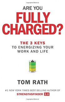 Are You Fully Charged?: The 3 Keys to Energizing Your Work and Life - Tom Rath