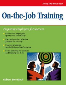 Crisp: On-the-Job Training: Preparing Employees for Success (Crisp Fifty-Minute Series) - Robert Steinbach