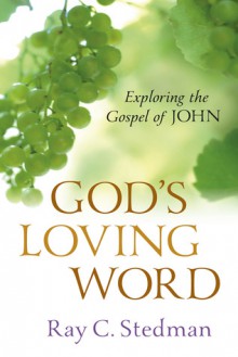 God's Loving Word: Exploring the Gospel of John - Ray C. Stedman, James D. Denney