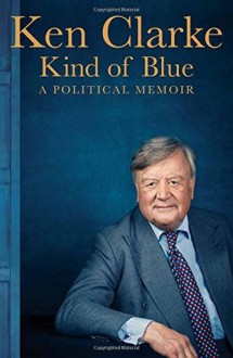 KIND OF BLUE: A Political Memoir - Ken Clarke