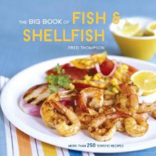 The Big Book of Fish & Shellfish: More Than 250 Terrific Recipes - Fred Thompson