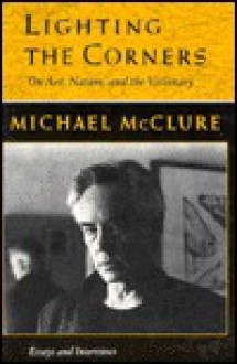 Lighting the Corners: On Art, Nature, and the Visionary - Michael McClure