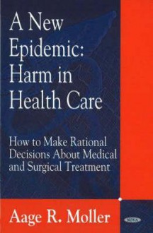 A New Epidemic: Harm In Health Care How To Make Rational Decisions About Medical And Surgical Treatment - Aage R. Møller