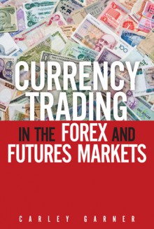 Trading Currencies: In the FOREX and Futures Markets - Carley Garner