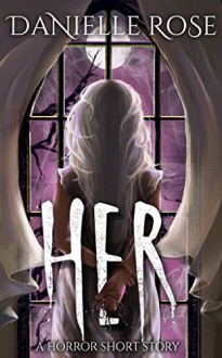 HER: A Horror Short Story - Danielle Rose