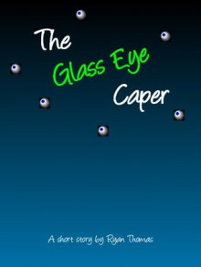 The Glass Eye Caper - Ryan Thomas