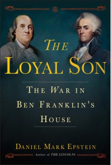 The Loyal Son: The War in Ben Franklin's House - Daniel Mark Epstein