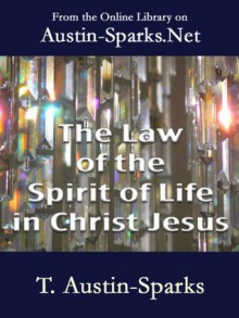 The Law of the Spirit of Life in Christ Jesus - T. Austin-Sparks