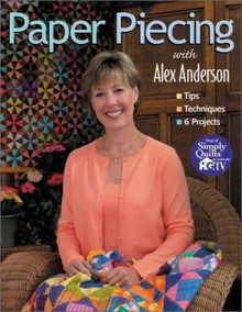 Paper Piecing with Alex Anderson: Tips Techniques 6 Projects - Alex Anderson