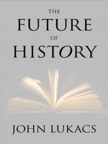 The Future of History - John A. Lukacs