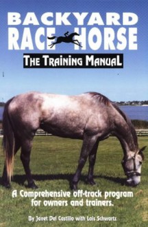 Backyard Race Horse: The Training Manual, a Comprehensive Off-Track Program for Owners and Trainers - Janet Del Castillo, Lois Schwartz