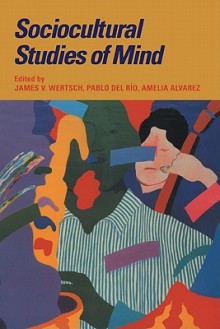 Sociocultural Studies of Mind - James V. Wertsch, Pablo del Rio, Amelia Alvarez