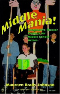 Middle Mania: Imaginative Theater Projects for Middle School Actors (Young Actors Series) - Maureen Brady Johnson