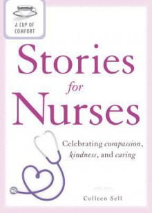 A Cup of Comfort Stories for Nurses: Celebrating Compassion, Kindness, and Caring - Colleen Sell