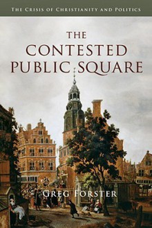 The Contested Public Square: The Crisis of Christianity and Politics - Greg Forster